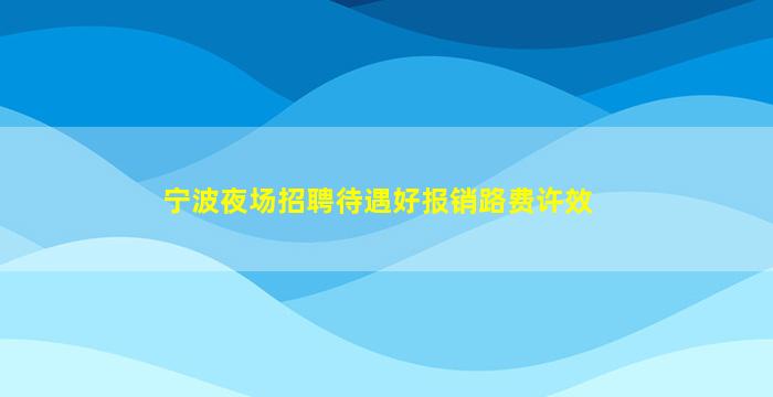 宁波夜场招聘待遇好报销路费许效