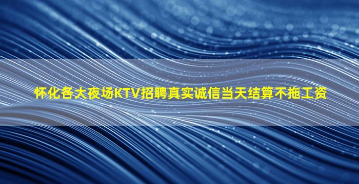 怀化各大夜场KTV招聘真实诚信当天结算不拖工资